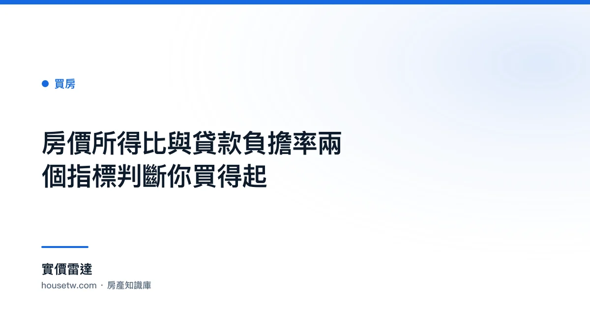 房價所得比與貸款負擔率:兩個指標判斷你買得起｜實價雷達