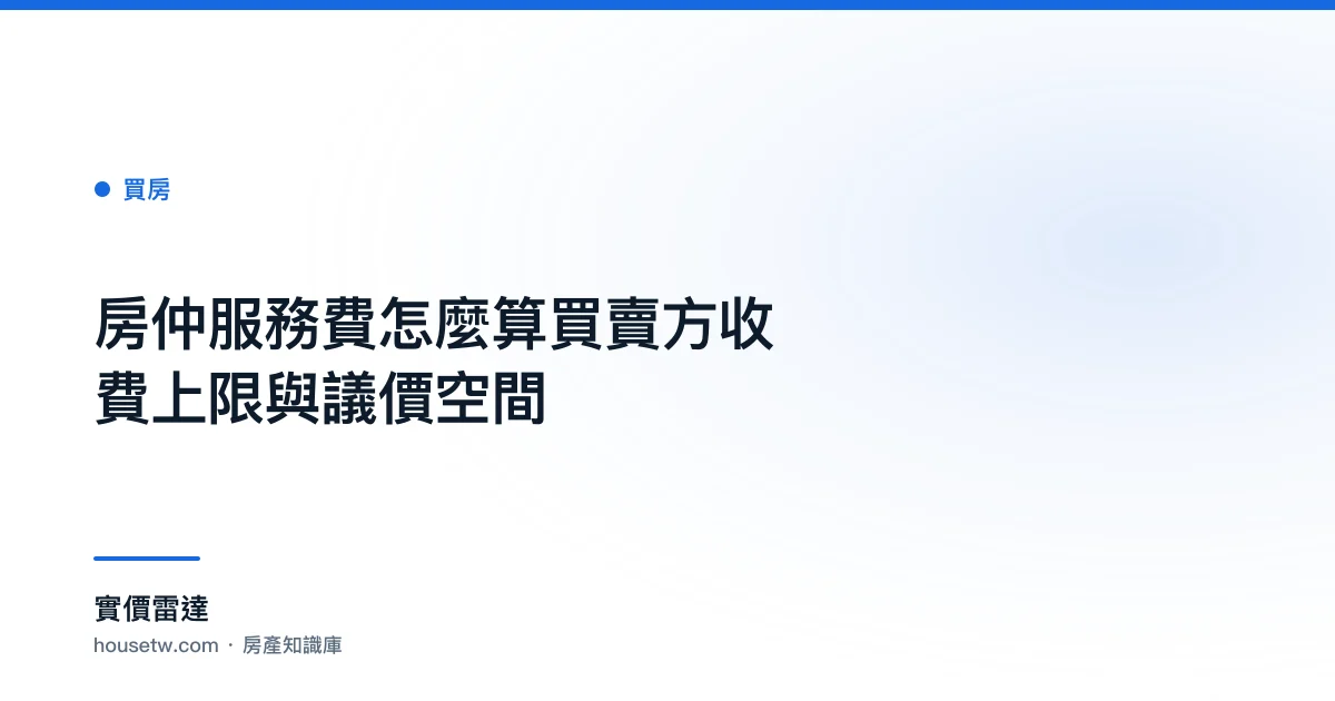房仲服務費怎麼算?買賣方收費上限與議價空間｜實價雷達