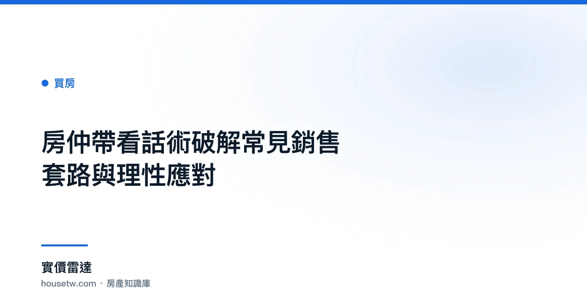房仲帶看話術破解：常見銷售套路與理性應對｜實價雷達