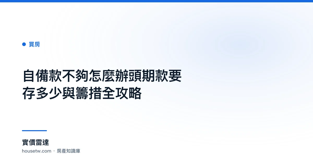 自備款不夠怎麼辦?頭期款要存多少與籌措全攻略｜實價雷達
