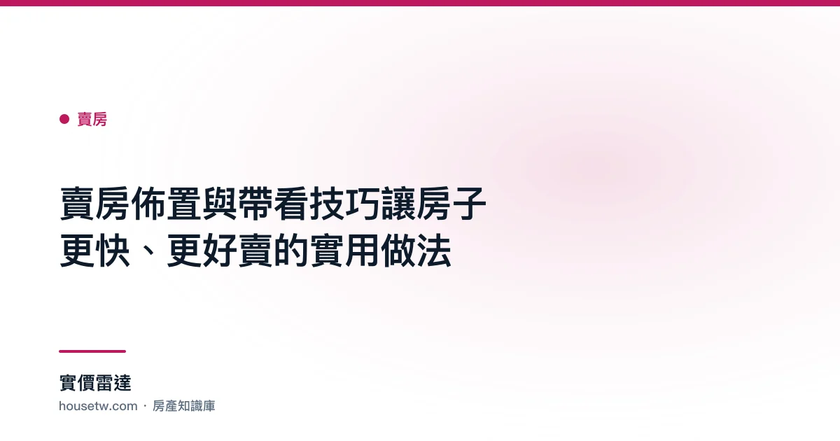 賣房佈置與帶看技巧:讓房子更快、更好賣的實用做法｜實價雷達