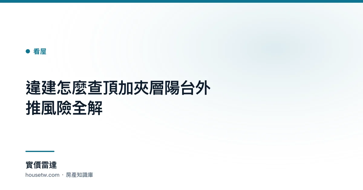 違建怎麼查?頂加夾層陽台外推風險全解｜實價雷達