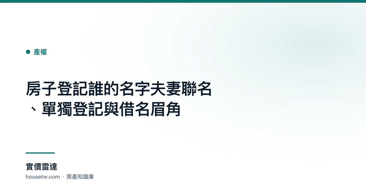 房子登記誰的名字?夫妻聯名、單獨登記與借名眉角｜實價雷達