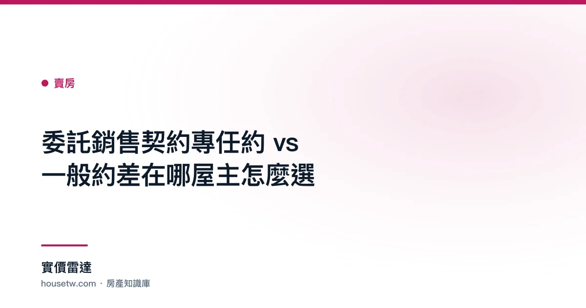委託銷售契約:專任約 vs 一般約差在哪?屋主怎麼選｜實價雷達