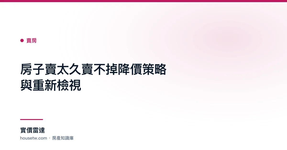 房子賣太久賣不掉？降價策略與重新檢視｜實價雷達