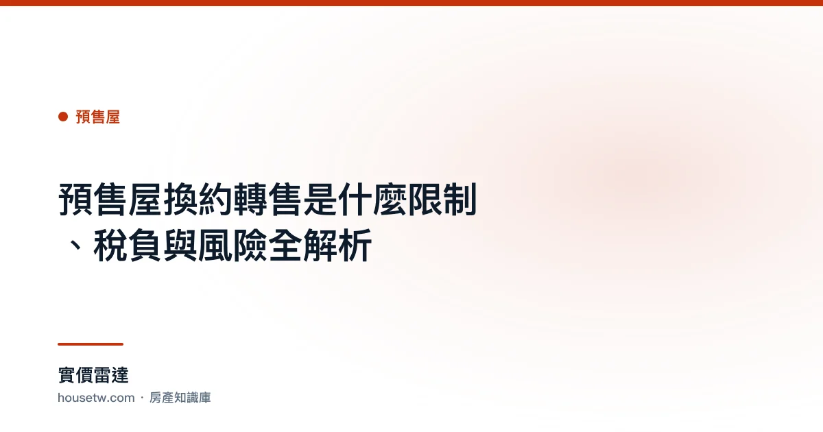 預售屋換約轉售是什麼？限制、稅負與風險全解析｜實價雷達