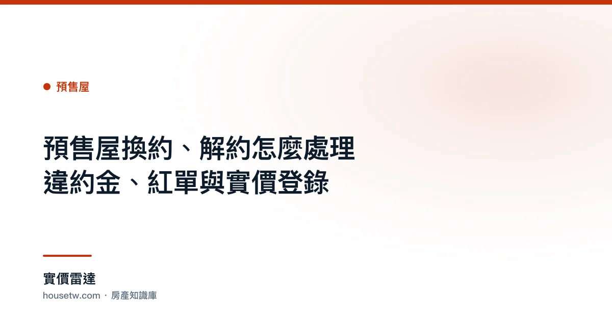 預售屋換約、解約怎麼處理?違約金、紅單與實價登錄｜實價雷達