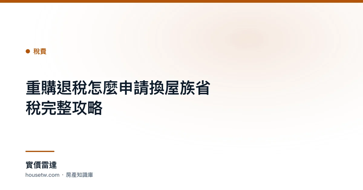 重購退稅怎麼申請?換屋族省稅完整攻略｜實價雷達