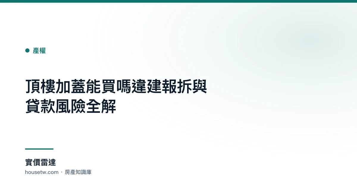 頂樓加蓋能買嗎？違建報拆與貸款風險全解｜實價雷達