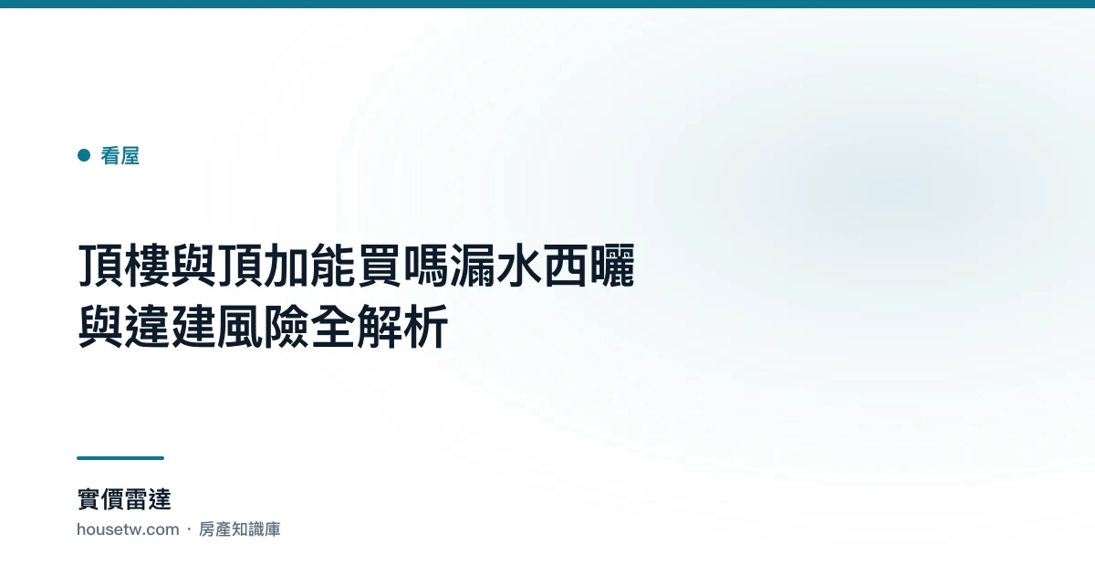 頂樓與頂加能買嗎?漏水西曬與違建風險全解析｜實價雷達