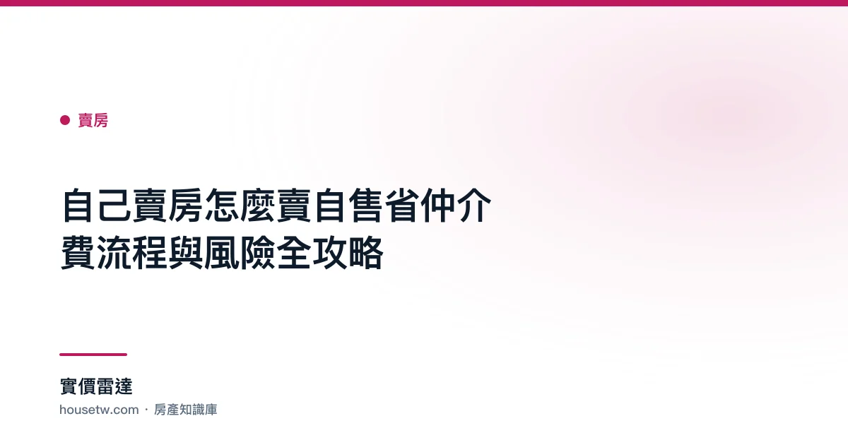 自己賣房怎麼賣？自售省仲介費流程與風險全攻略｜實價雷達