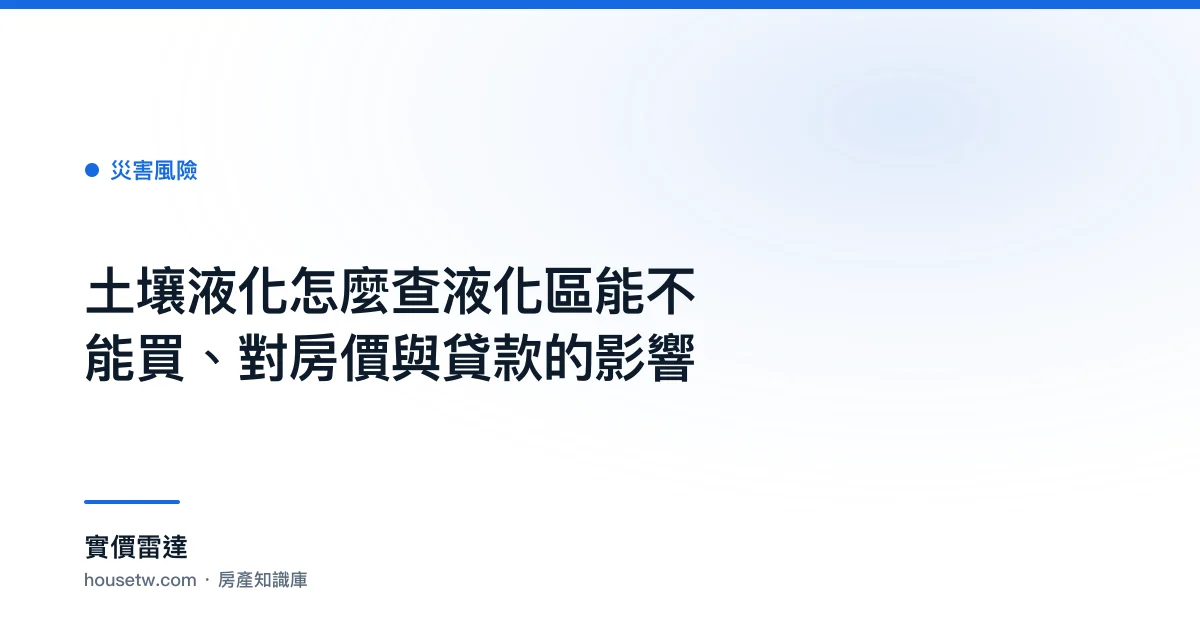 土壤液化怎麼查?液化區能不能買、對房價與貸款的影響
