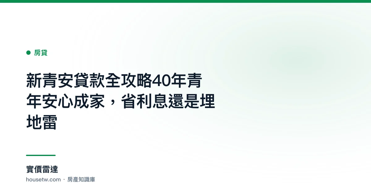 新青安貸款全攻略:40年青年安心成家，省利息還是埋地雷?｜實價雷達
